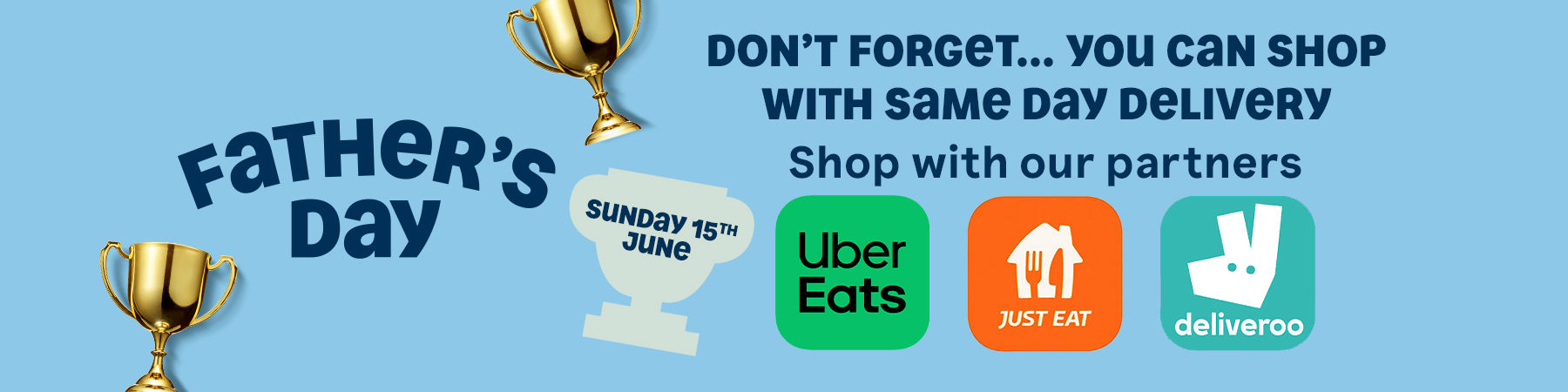 Father's Day. Don't forget... you can shop with same day deliver. Shop with our partners: Uber Eats, Just Eat, Deliveroo.