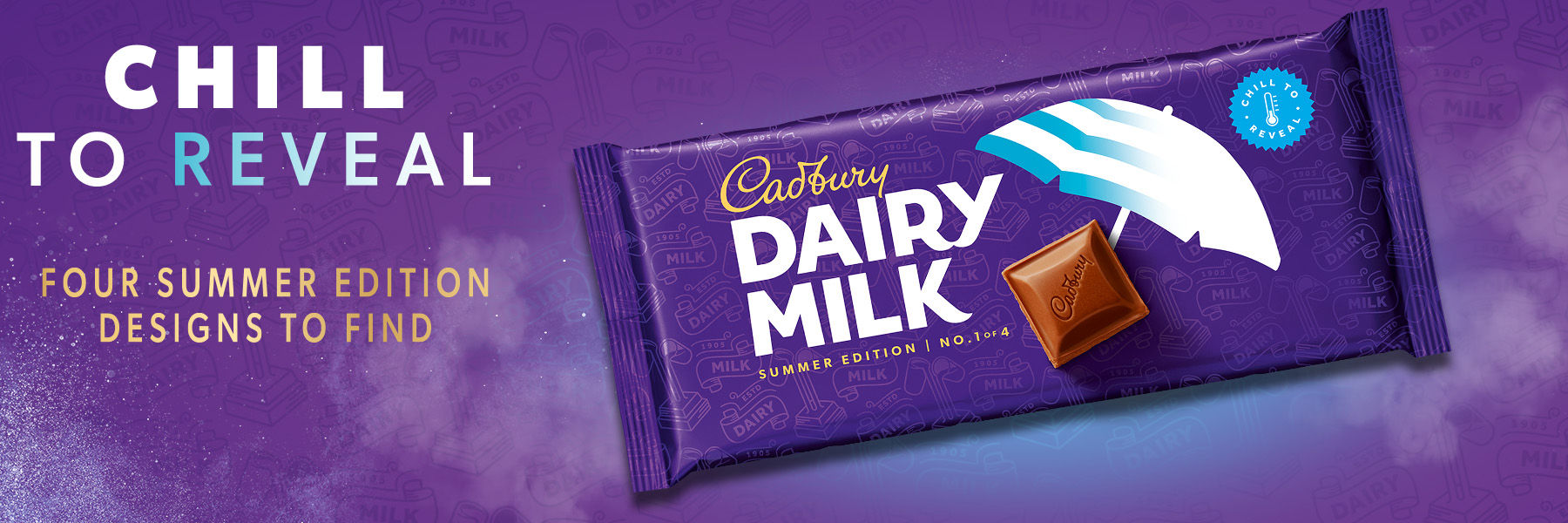 Cadbury Dairy Milk. Chill to reveal. Four summer edition designs to find.