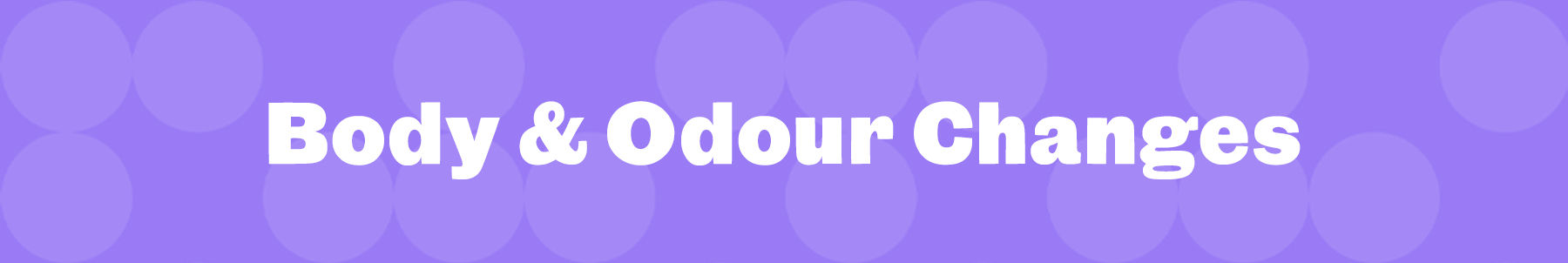 Body & Odour Changes